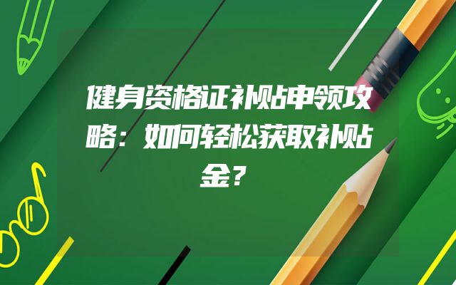 健身资格证补贴申领攻略：如何轻松获取补贴金？