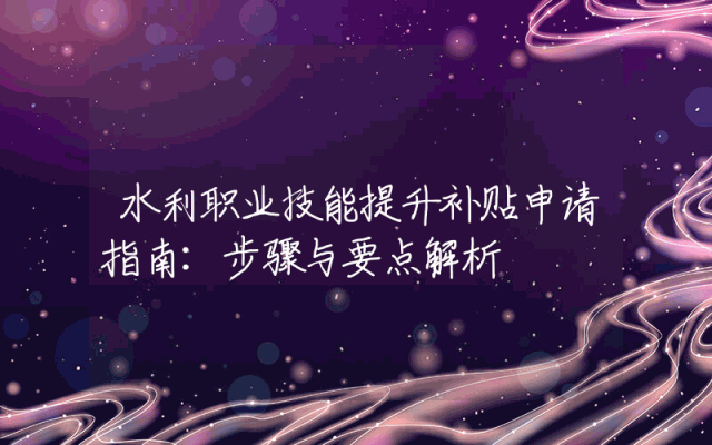 水利职业技能提升补贴申请指南：步骤与要点解析