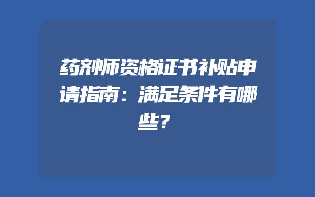 药剂师资格证书补贴申请指南：满足条件有哪些？