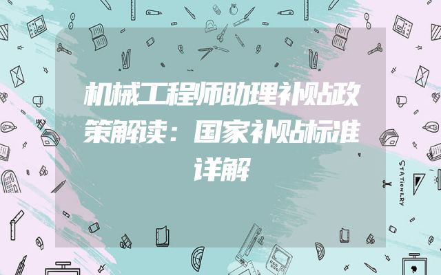 机械工程师助理补贴政策解读：国家补贴标准详解