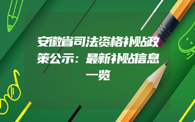 安徽省司法资格补贴政策公示：最新补贴信息一览
