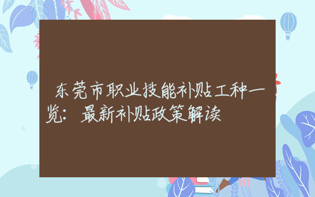 东莞市职业技能补贴工种一览：最新补贴政策解读