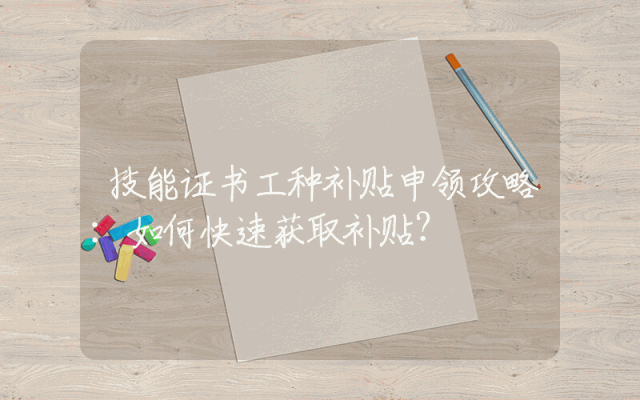 技能证书工种补贴申领攻略：如何快速获取补贴？