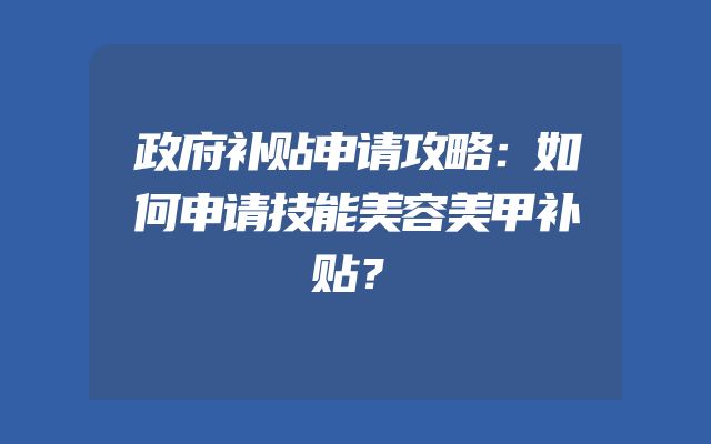 政府补贴申请攻略：如何申请技能美容美甲补贴？