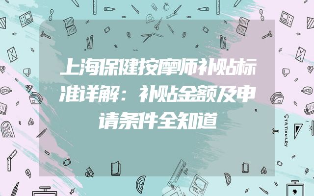 上海保健按摩师补贴标准详解：补贴金额及申请条件全知道