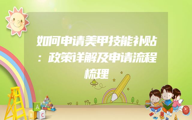 如何申请美甲技能补贴：政策详解及申请流程梳理