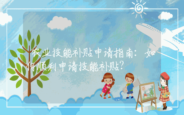 农业技能补贴申请指南：如何顺利申请技能补贴？