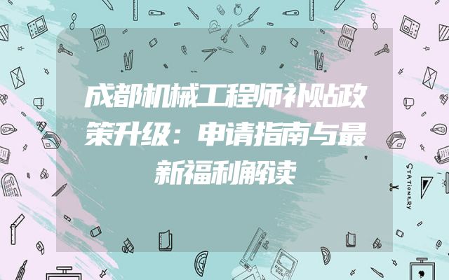 成都机械工程师补贴政策升级：申请指南与最新福利解读