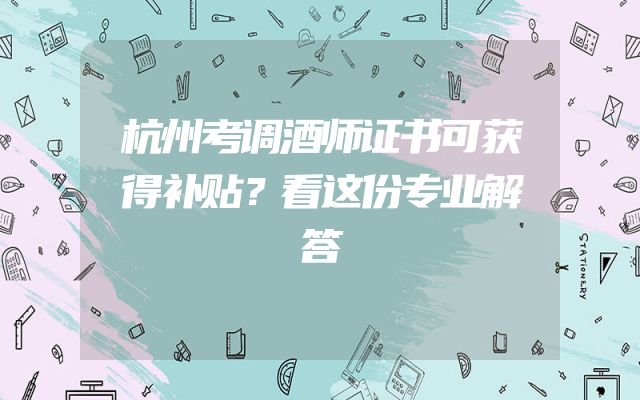 杭州考调酒师证书可获得补贴？看这份专业解答