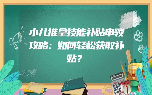 小儿推拿技能补贴申领攻略：如何轻松获取补贴？