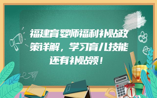 福建育婴师福利补贴政策详解，学习育儿技能还有补贴领！