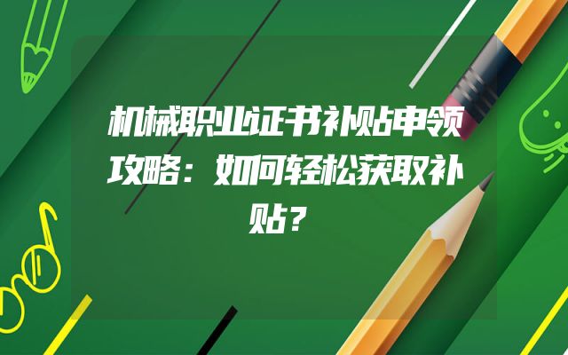 机械职业证书补贴申领攻略：如何轻松获取补贴？
