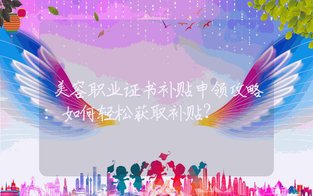 美容职业证书补贴申领攻略：如何轻松获取补贴？