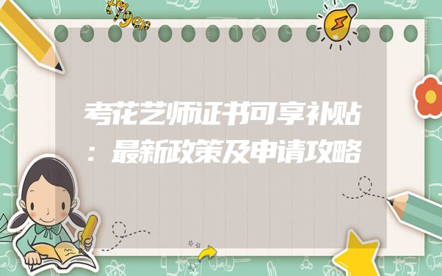 考花艺师证书可享补贴：最新政策及申请攻略