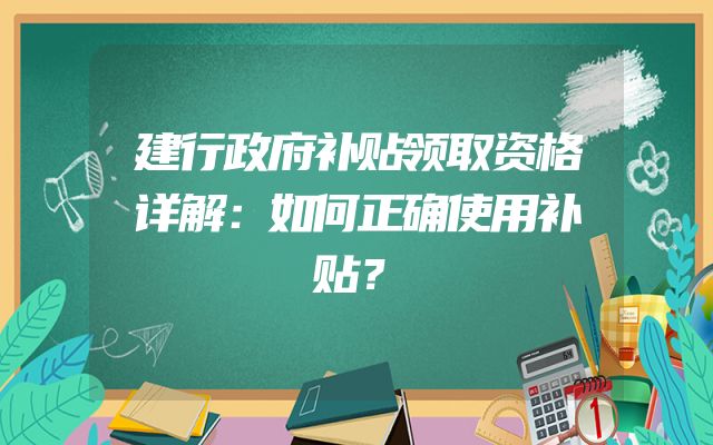建行政府补贴领取资格详解：如何正确使用补贴？
