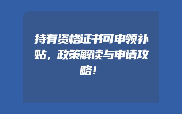 持有资格证书可申领补贴，政策解读与申请攻略！