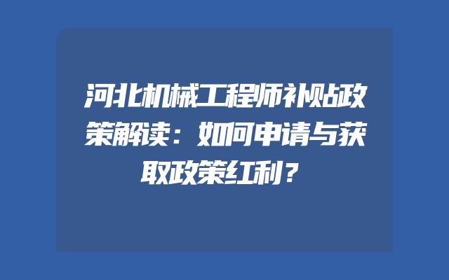 河北机械工程师补贴政策解读：如何申请与获取政策红利？