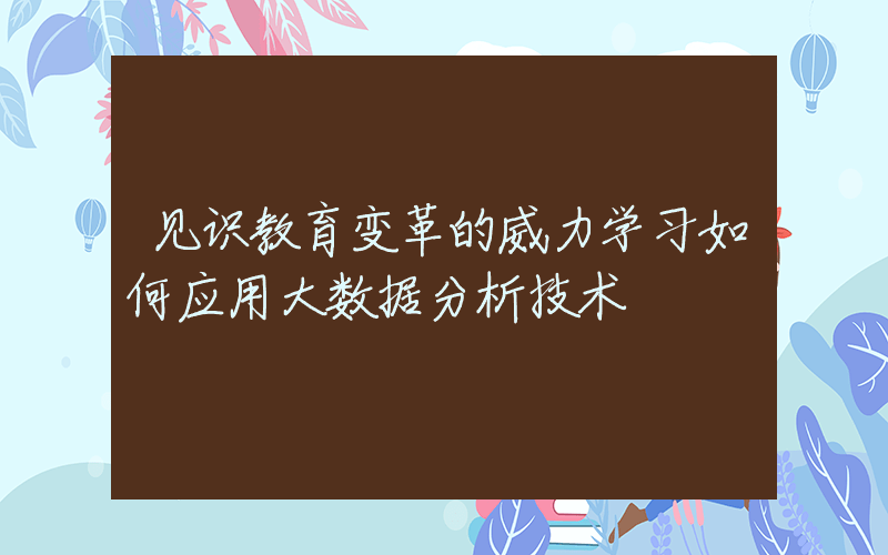 见识教育变革的威力学习如何应用大数据分析技术