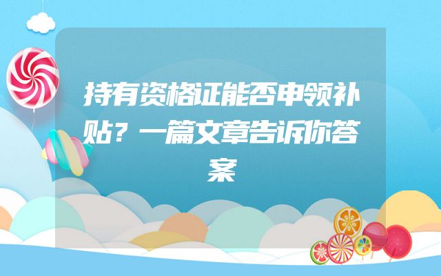 持有资格证能否申领补贴？一篇文章告诉你答案