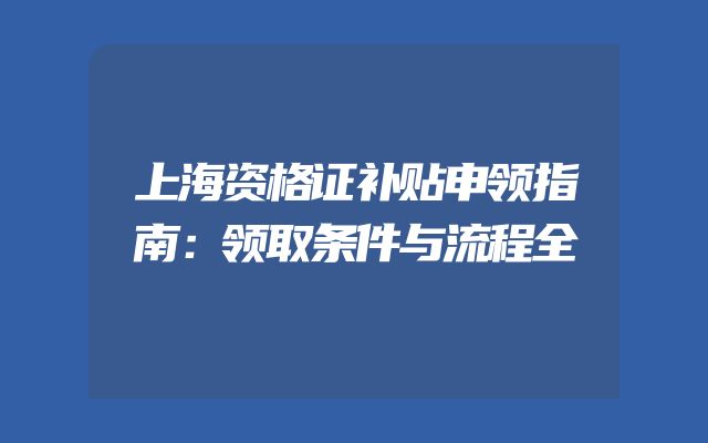上海资格证补贴申领指南：领取条件与流程全