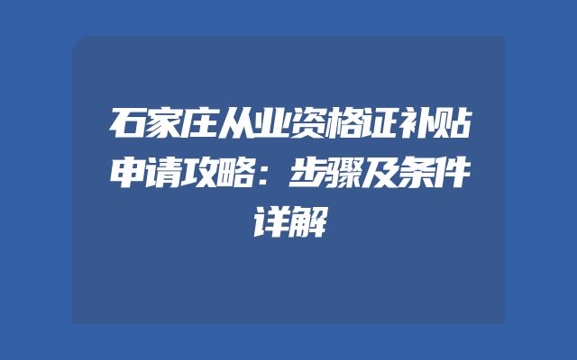 石家庄从业资格证补贴申请攻略：步骤及条件详解