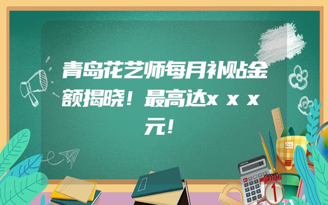青岛花艺师每月补贴金额揭晓！最高达xxx元！