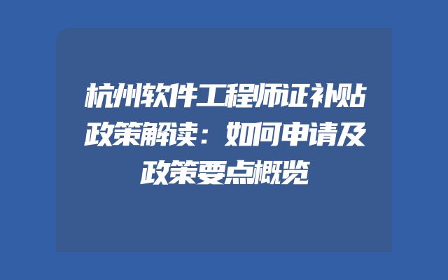 杭州软件工程师证补贴政策解读：如何申请及政策要点概览