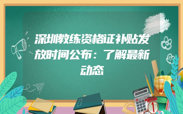 深圳教练资格证补贴发放时间公布：了解最新动态