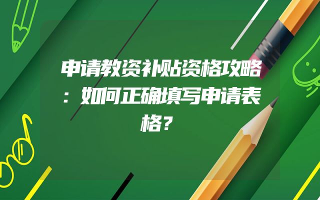 申请教资补贴资格攻略：如何正确填写申请表格？