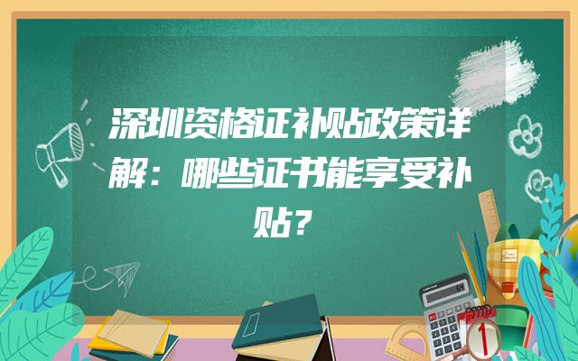 深圳资格证补贴政策详解：哪些证书能享受补贴？