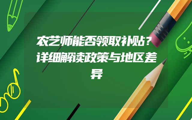 农艺师能否领取补贴？详细解读政策与地区差异