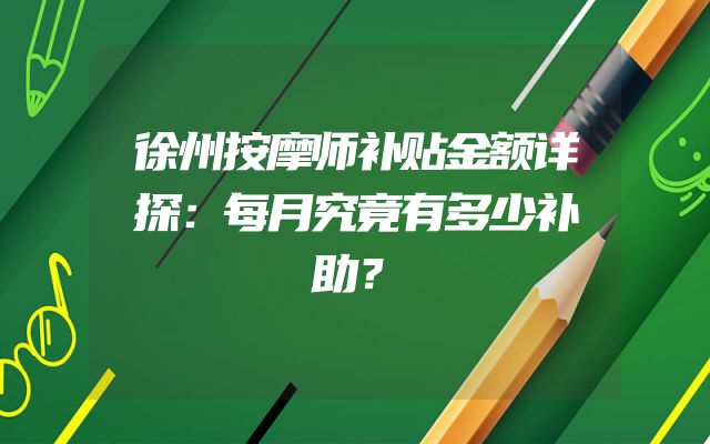 徐州按摩师补贴金额详探：每月究竟有多少补助？