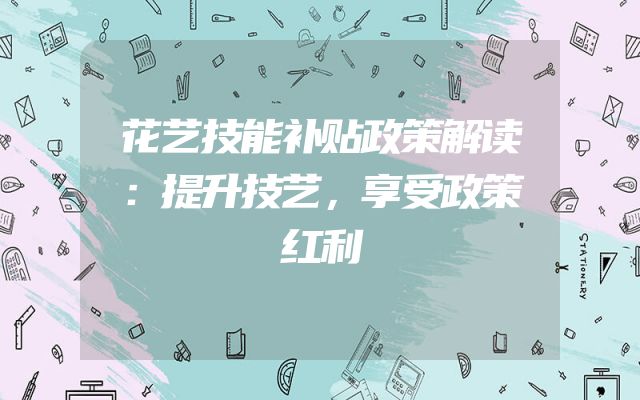 花艺技能补贴政策解读：提升技艺，享受政策红利