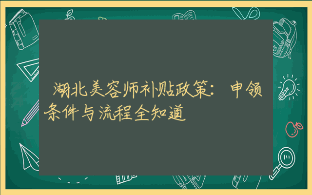 湖北美容师补贴政策：申领条件与流程全知道