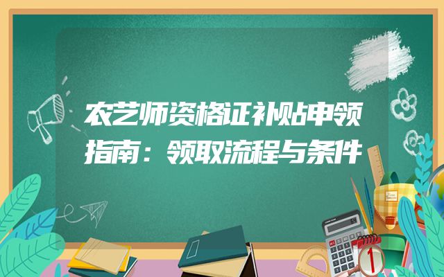 农艺师资格证补贴申领指南：领取流程与条件