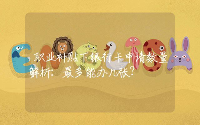 职业补贴下银行卡申请数量解析：最多能办几张？