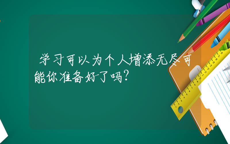 学习可以为个人增添无尽可能你准备好了吗？