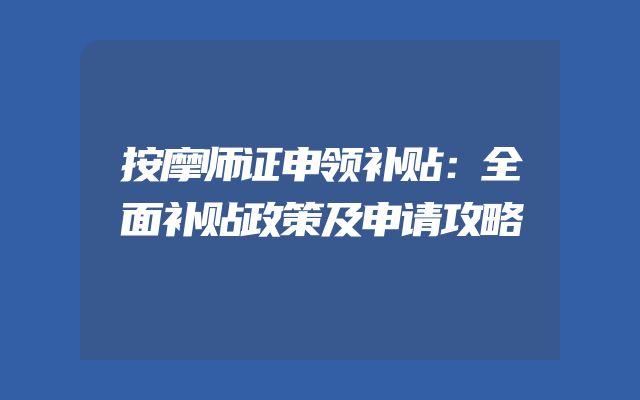 按摩师证申领补贴：全面补贴政策及申请攻略