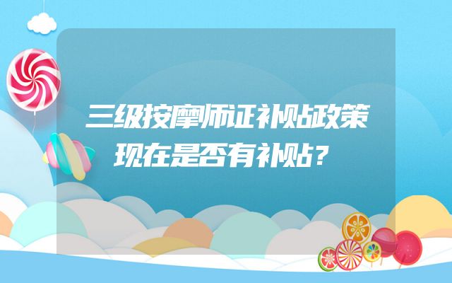 三级按摩师证补贴政策现在是否有补贴？