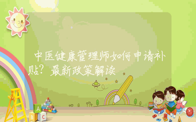 中医健康管理师如何申请补贴？最新政策解读