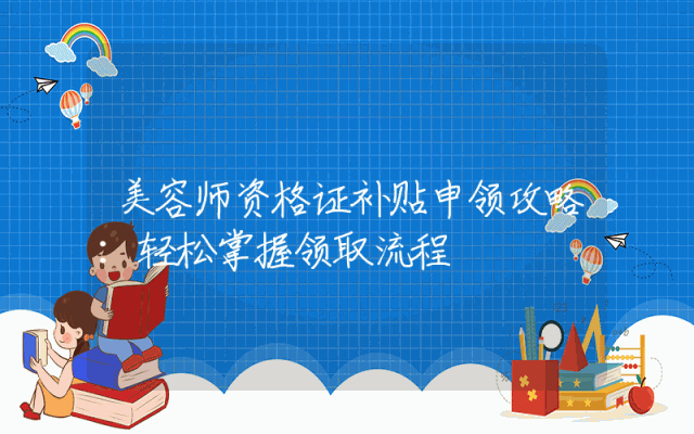 美容师资格证补贴申领攻略：轻松掌握领取流程