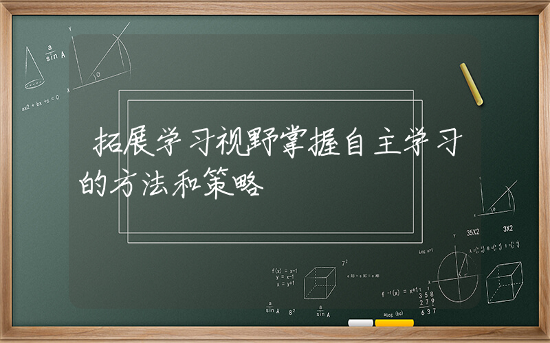 拓展学习视野掌握自主学习的方法和策略