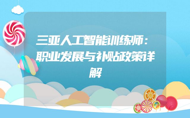 三亚人工智能训练师：职业发展与补贴政策详解