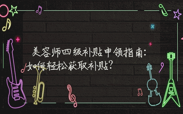 美容师四级补贴申领指南：如何轻松获取补贴？