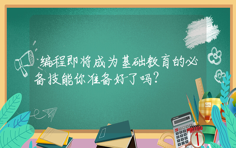 编程即将成为基础教育的必备技能你准备好了吗？