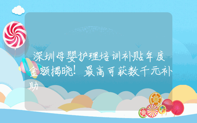 深圳母婴护理培训补贴年度金额揭晓！最高可获数千元补助