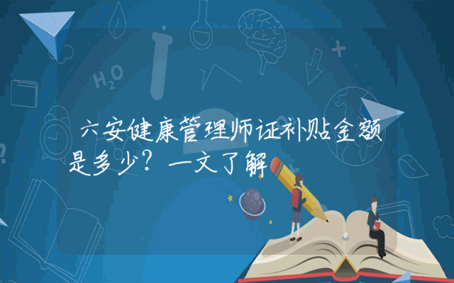 六安健康管理师证补贴金额是多少？一文了解