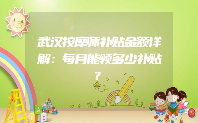 武汉按摩师补贴金额详解：每月能领多少补贴？