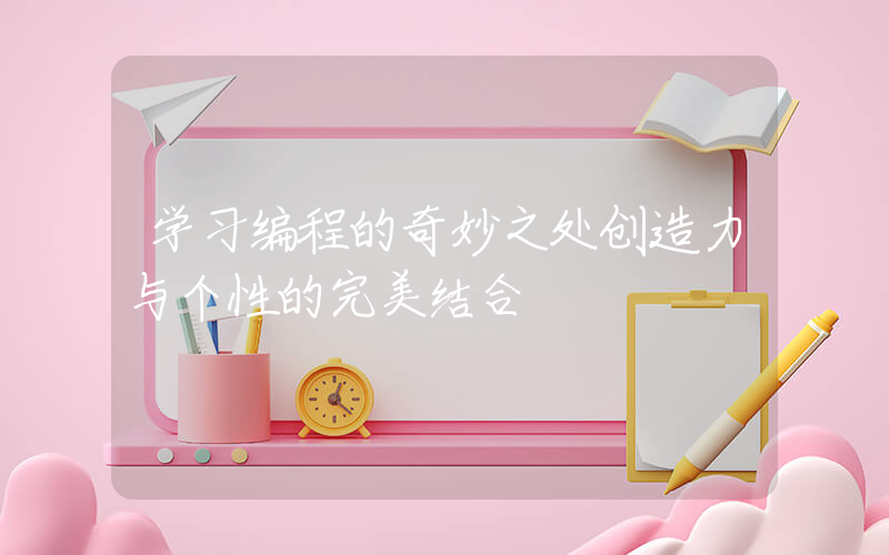 学习编程的奇妙之处创造力与个性的完美结合