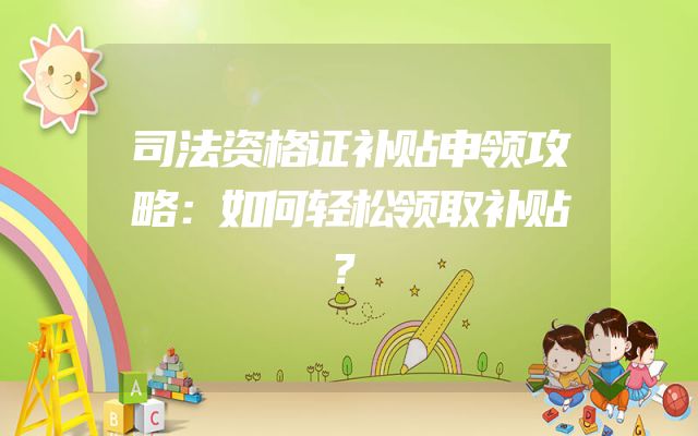 司法资格证补贴申领攻略：如何轻松领取补贴？